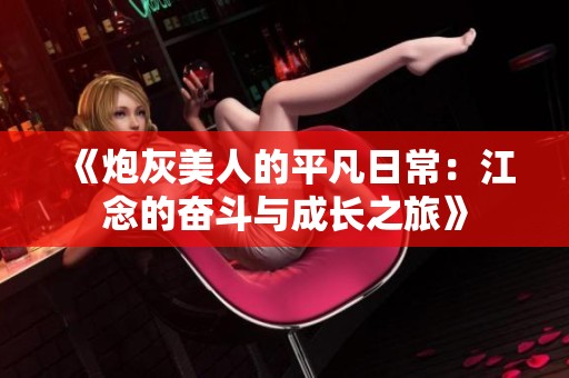 《炮灰美人的平凡日常：江念的奋斗与成长之旅》