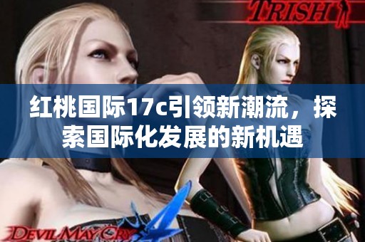 红桃国际17c引领新潮流，探索国际化发展的新机遇