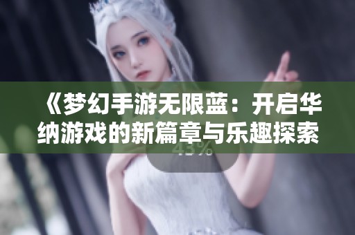 《梦幻手游无限蓝：开启华纳游戏的新篇章与乐趣探索》
