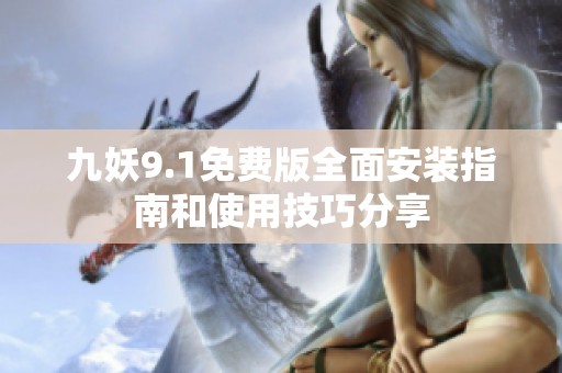 九妖9.1免费版全面安装指南和使用技巧分享