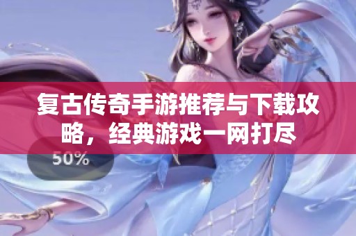 复古传奇手游推荐与下载攻略，经典游戏一网打尽