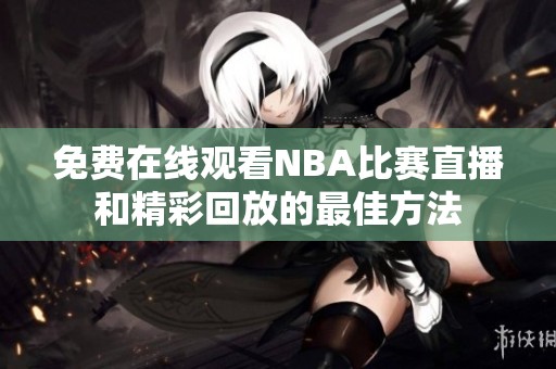 免费在线观看NBA比赛直播和精彩回放的最佳方法