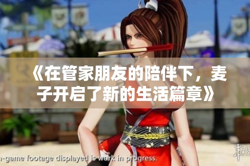 《在管家朋友的陪伴下，麦子开启了新的生活篇章》