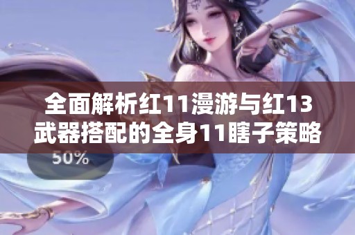 全面解析红11漫游与红13武器搭配的全身11瞎子策略与耳环左槽效果