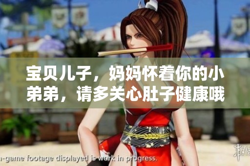 宝贝儿子，妈妈怀着你的小弟弟，请多关心肚子健康哦