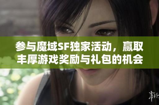 参与魔域SF独家活动，赢取丰厚游戏奖励与礼包的机会！