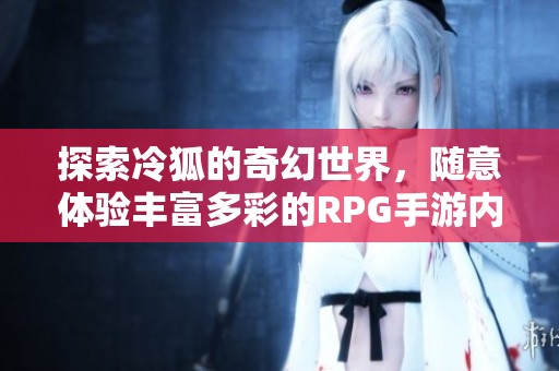 探索冷狐的奇幻世界，随意体验丰富多彩的RPG手游内容