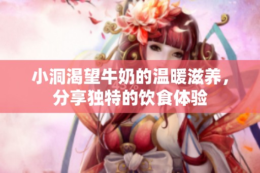 小洞渴望牛奶的温暖滋养，分享独特的饮食体验