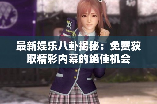 最新娱乐八卦揭秘：免费获取精彩内幕的绝佳机会