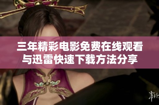 三年精彩电影免费在线观看与迅雷快速下载方法分享