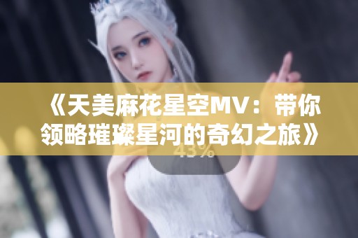 《天美麻花星空MV：带你领略璀璨星河的奇幻之旅》