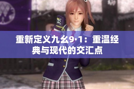 重新定义九幺9·1：重温经典与现代的交汇点