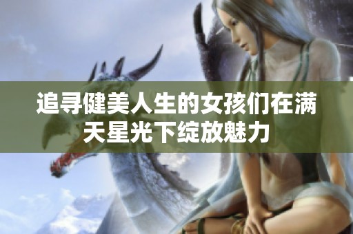 追寻健美人生的女孩们在满天星光下绽放魅力
