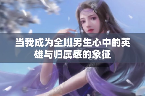 当我成为全班男生心中的英雄与归属感的象征