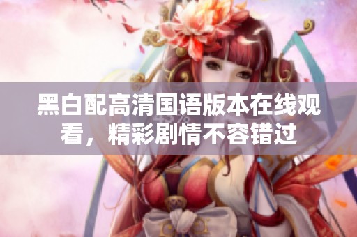黑白配高清国语版本在线观看，精彩剧情不容错过