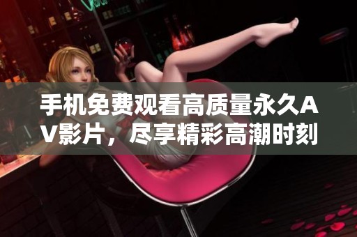 手机免费观看高质量永久AV影片，尽享精彩高潮时刻