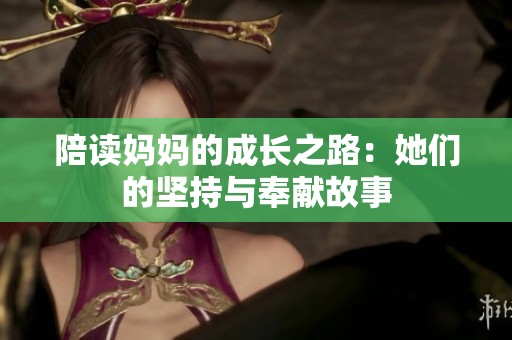 陪读妈妈的成长之路：她们的坚持与奉献故事