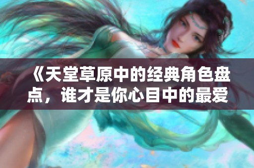 《天堂草原中的经典角色盘点，谁才是你心目中的最爱》
