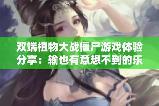 双端植物大战僵尸游戏体验分享：输也有意想不到的乐趣
