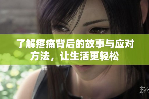 了解疼痛背后的故事与应对方法，让生活更轻松