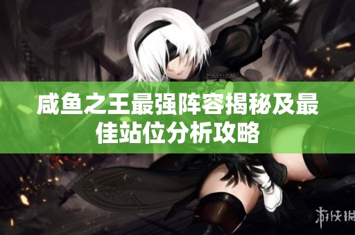 咸鱼之王最强阵容揭秘及最佳站位分析攻略