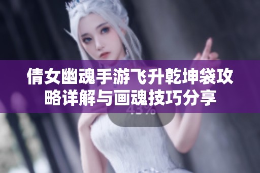 倩女幽魂手游飞升乾坤袋攻略详解与画魂技巧分享