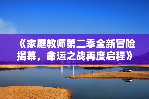 《家庭教师第二季全新冒险揭幕，命运之战再度启程》