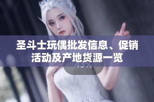 圣斗士玩偶批发信息、促销活动及产地货源一览