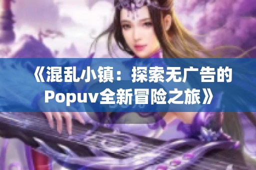 《混乱小镇：探索无广告的Popuv全新冒险之旅》