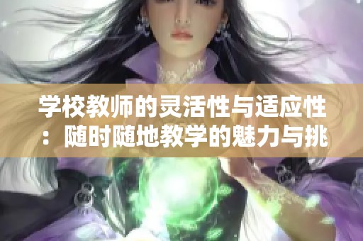 学校教师的灵活性与适应性：随时随地教学的魅力与挑战