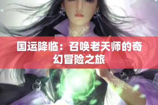 国运降临：召唤老天师的奇幻冒险之旅