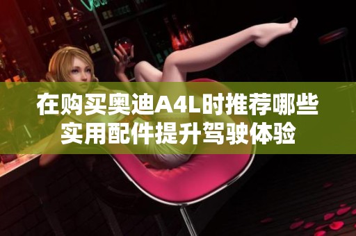 在购买奥迪A4L时推荐哪些实用配件提升驾驶体验