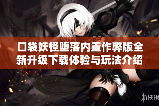口袋妖怪堕落内置作弊版全新升级下载体验与玩法介绍