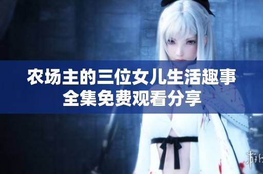 农场主的三位女儿生活趣事全集免费观看分享