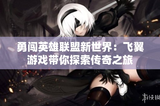 勇闯英雄联盟新世界：飞翼游戏带你探索传奇之旅