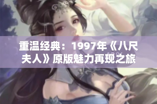重温经典：1997年《八尺夫人》原版魅力再现之旅