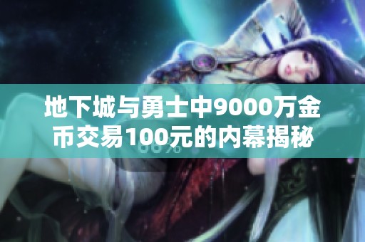 地下城与勇士中9000万金币交易100元的内幕揭秘