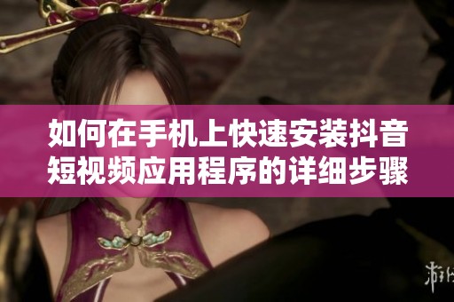 如何在手机上快速安装抖音短视频应用程序的详细步骤