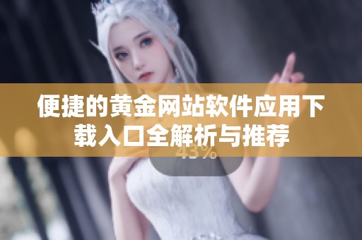 便捷的黄金网站软件应用下载入口全解析与推荐