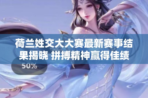 荷兰姓交大大赛最新赛事结果揭晓 拼搏精神赢得佳绩