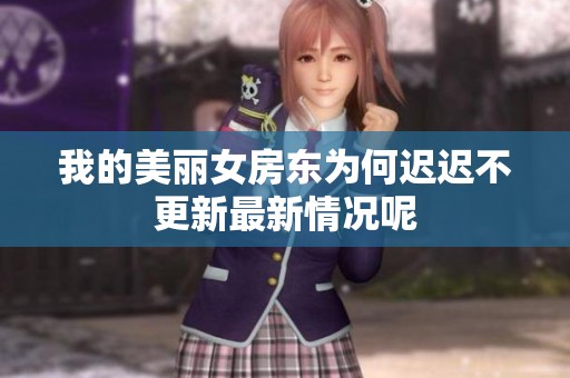 我的美丽女房东为何迟迟不更新最新情况呢