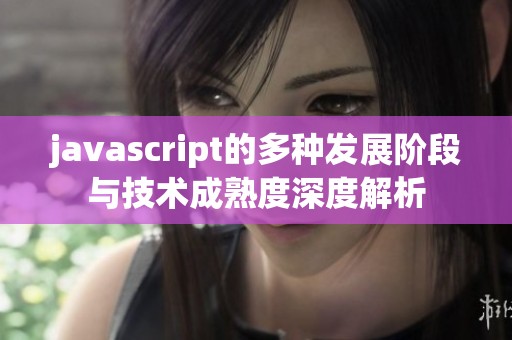 javascript的多种发展阶段与技术成熟度深度解析