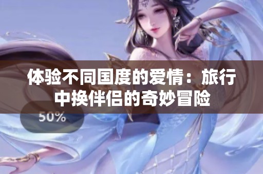 体验不同国度的爱情：旅行中换伴侣的奇妙冒险