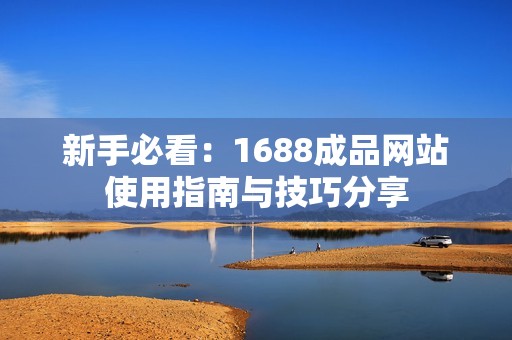 新手必看：1688成品网站使用指南与技巧分享