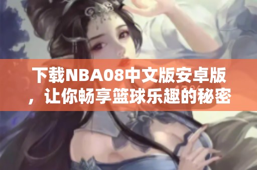 下载NBA08中文版安卓版，让你畅享篮球乐趣的秘密网址