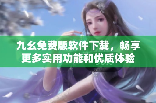 九幺免费版软件下载，畅享更多实用功能和优质体验