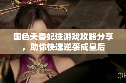 国色天香妃途游戏攻略分享，助你快速逆袭成皇后