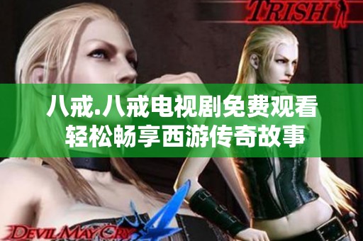 八戒.八戒电视剧免费观看 轻松畅享西游传奇故事
