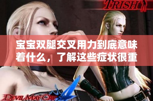 宝宝双腿交叉用力到底意味着什么，了解这些症状很重要