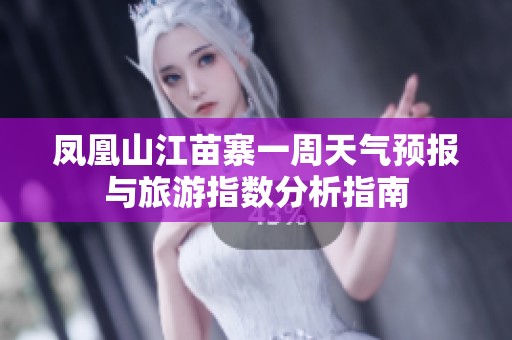 凤凰山江苗寨一周天气预报与旅游指数分析指南